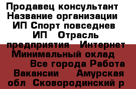 Продавец-консультант › Название организации ­ ИП Спорт повседнев, ИП › Отрасль предприятия ­ Интернет › Минимальный оклад ­ 5 000 - Все города Работа » Вакансии   . Амурская обл.,Сковородинский р-н